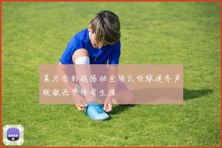 莱万告别战感动全场瓦伦球迷齐声致敬西甲传奇生涯