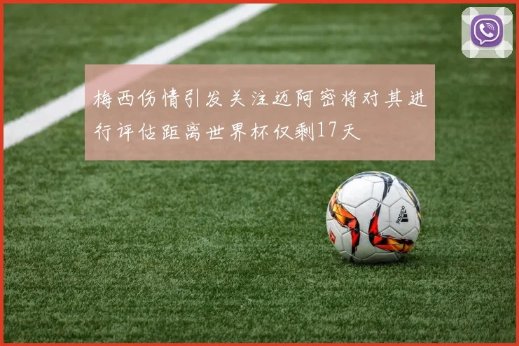 梅西伤情引发关注迈阿密将对其进行评估距离世界杯仅剩17天