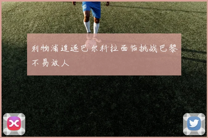 利物浦追逐巴尔科拉面临挑战巴黎不易放人