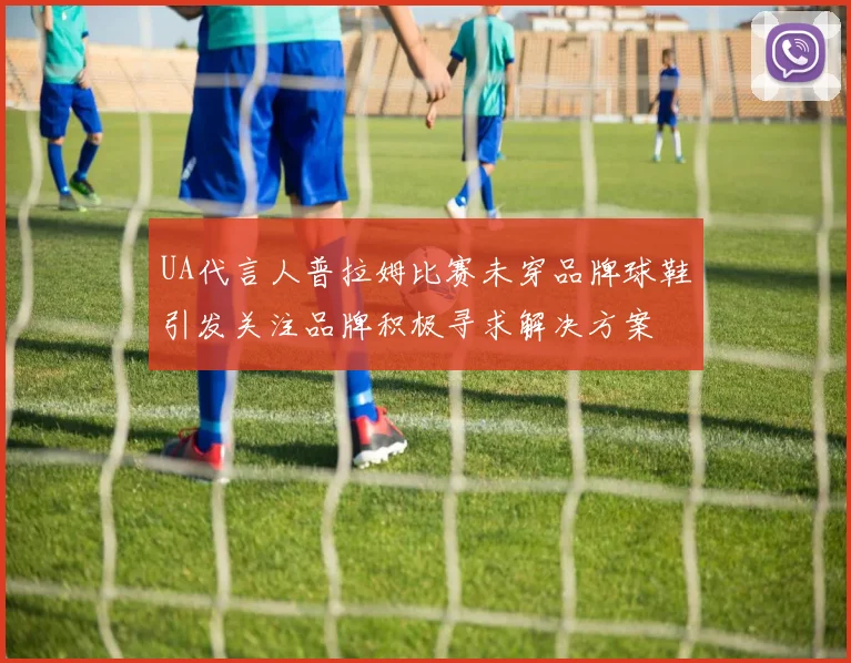 UA代言人普拉姆比赛未穿品牌球鞋引发关注品牌积极寻求解决方案