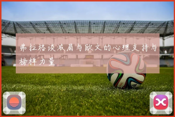 弗拉格谈浓眉与欧文的心理支持与榜样力量