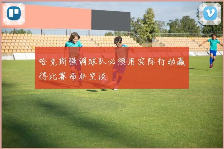 哈克斯强调球队必须用实际行动赢得比赛而非空谈