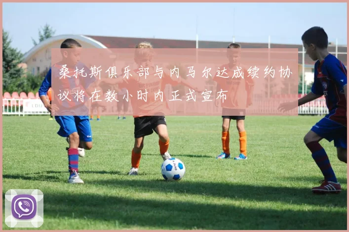 桑托斯俱乐部与内马尔达成续约协议将在数小时内正式宣布