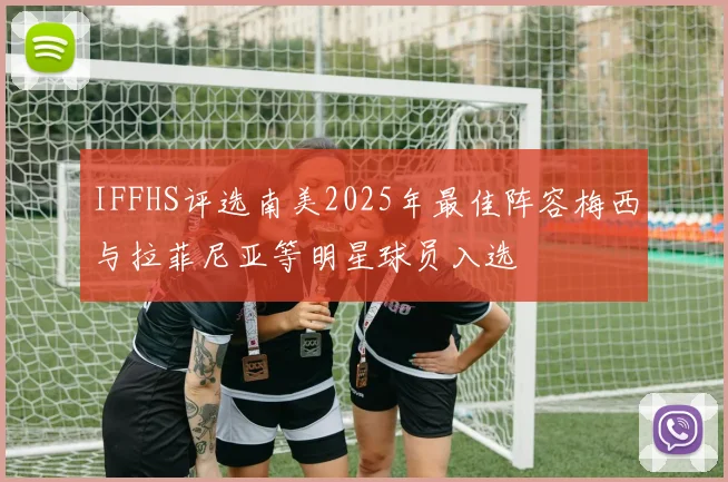 IFFHS评选南美2025年最佳阵容梅西与拉菲尼亚等明星球员入选