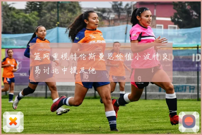 篮网重视特伦斯曼恩价值小波特交易讨论中提及他