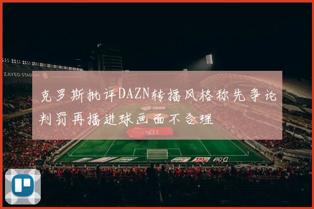 克罗斯批评DAZN转播风格称先争论判罚再播进球画面不合理