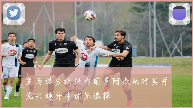 罗马诺分析科内前景阿森纳对其并无兴趣并非优先选择