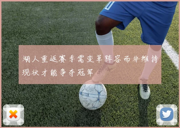 湖人重返赛季需变革阵容而非维持现状才能争夺冠军